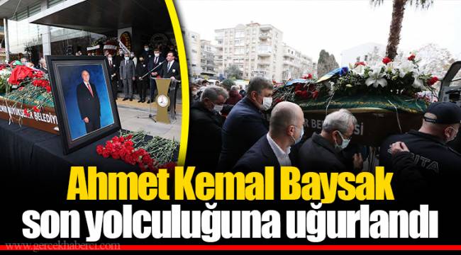 Ahmet Kemal Baysak son yolculuğuna uğurlandı