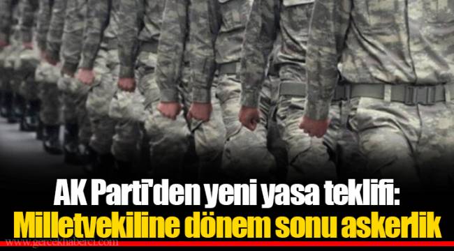 AK Parti'den yeni yasa teklifi: Milletvekiline dönem sonu askerlik