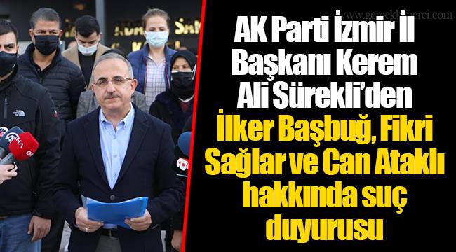 AK Parti İzmir İl Başkanı Kerem Ali Sürekli’den İlker Başbuğ, Fikri Sağlar ve Can Ataklı hakkında suç duyurusu