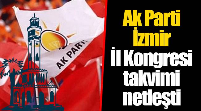 Ak Parti İzmir İl Kongresi takvimi netleşti 