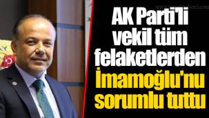 AK Parti'li vekil tüm felaketlerden İmamoğlu'nu sorumlu tuttu