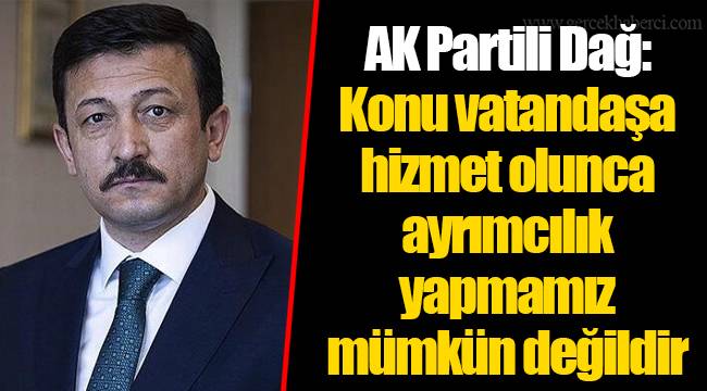 AK Partili Dağ: Konu vatandaşa hizmet olunca ayrımcılık yapmamız mümkün değildir