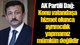 AK Partili Dağ: Konu vatandaşa hizmet olunca ayrımcılık yapmamız mümkün değildir