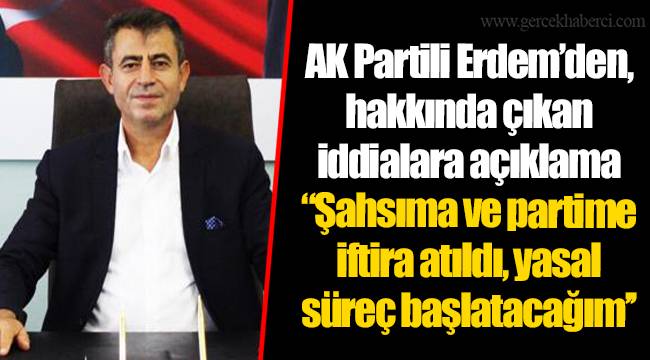 AK Partili Erdem’den, hakkında çıkan iddialara açıklama ‘’Şahsıma ve partime iftira atıldı, yasal süreç başlatacağım’’