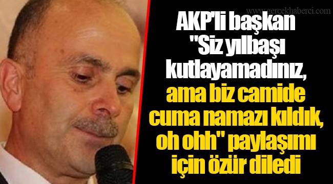 AKP'li başkan "Siz yılbaşı kutlayamadınız, ama biz camide cuma namazı kıldık, oh ohh" paylaşımı için özür diledi