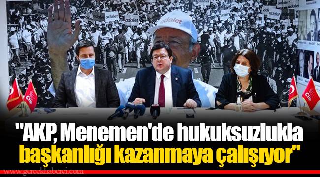 "AKP, Menemen'de hukuksuzlukla başkanlığı kazanmaya çalışıyor"