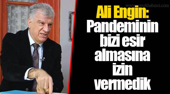 Ali Engin: Pandeminin bizi esir almasına izin vermedik