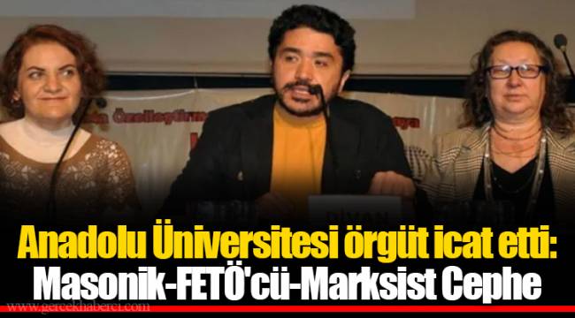 Anadolu Üniversitesi örgüt icat etti: Masonik-FETÖ'cü-Marksist Cephe