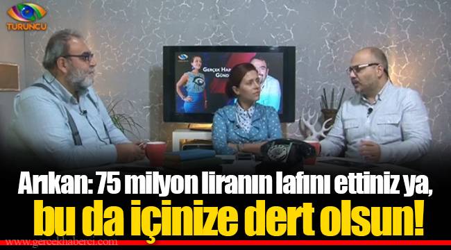 Arıkan: 75 milyon liranın lafını ettiniz ya, bu da içinize dert olsun!