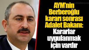 AYM’nin Berberoğlu kararı sonrası Adalet Bakanı: Kararlar uygulanmak için vardır