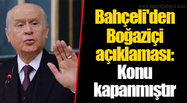 Bahçeli&#039;den Boğaziçi açıklaması: Konu kapanmıştır