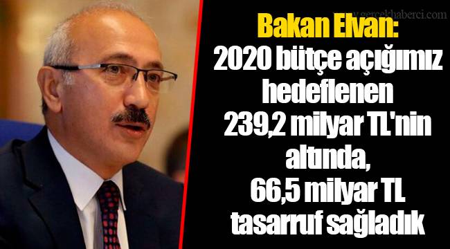 Bakan Elvan: 2020 bütçe açığımız hedeflenen 239,2 milyar TL'nin altında, 66,5 milyar TL tasarruf sağladık
