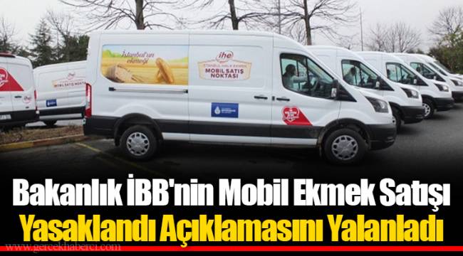 Bakanlık İBB'nin Mobil Ekmek Satışı Yasaklandı Açıklamasını Yalanladı