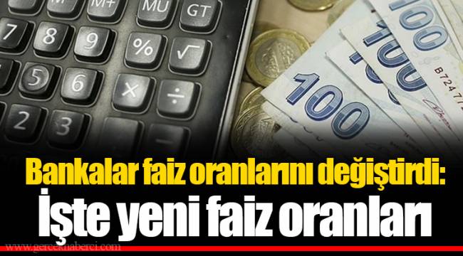 Bankalar faiz oranlarını değiştirdi: İşte yeni faiz oranları