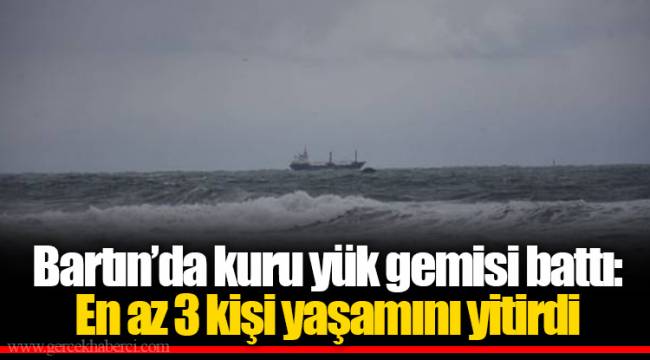 Bartın’da kuru yük gemisi battı: En az 3 kişi yaşamını yitirdi