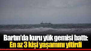 Bartın’da kuru yük gemisi battı: En az 3 kişi yaşamını yitirdi