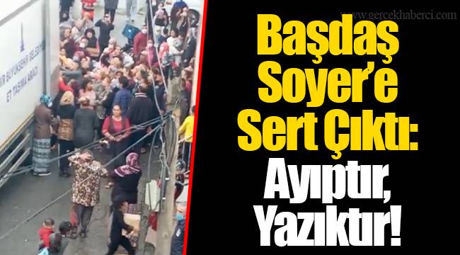Başdaş Soyer’e Sert Çıktı : Ayıptır, Yazıktır!