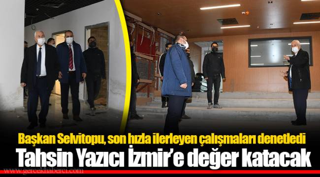 Başkan Selvitopu, son hızla ilerleyen çalışmaları denetledi
