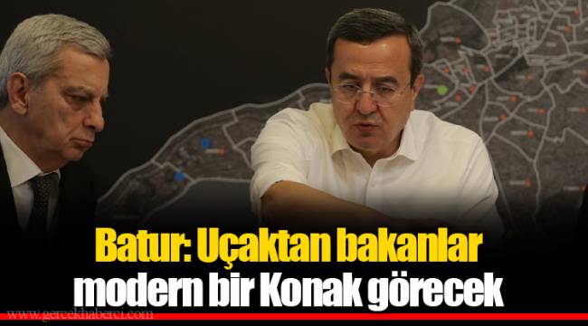 Batur: Uçaktan bakanlar modern bir Konak görecek