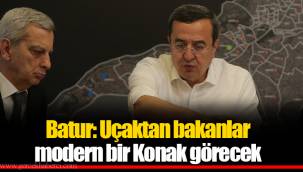 Batur: Uçaktan bakanlar modern bir Konak görecek