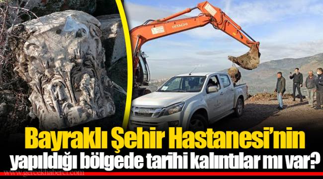 Bayraklı Şehir Hastanesi’nin yapıldığı bölgede tarihi kalıntılar mı var?