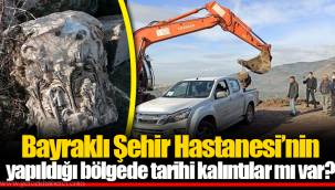 Bayraklı Şehir Hastanesi’nin yapıldığı bölgede tarihi kalıntılar mı var?