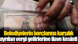 Belediyelerin borçlarına karşılık ayrılan vergi gelirlerine ilave kesinti