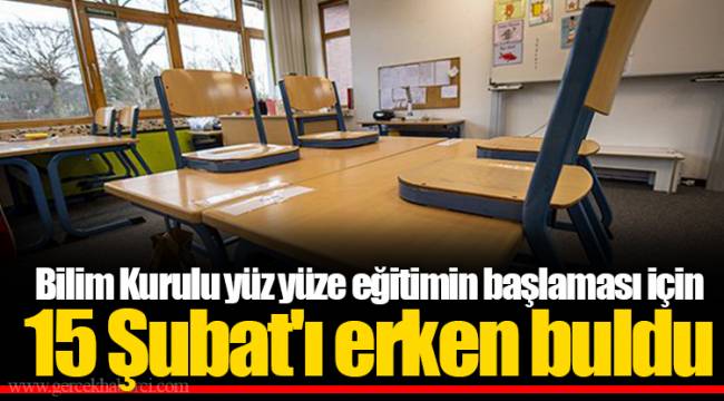 Bilim Kurulu yüz yüze eğitimin başlaması için 15 Şubat'ı erken buldu