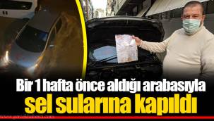 Bir 1 hafta önce aldığı arabasıyla sel sularına kapıldı