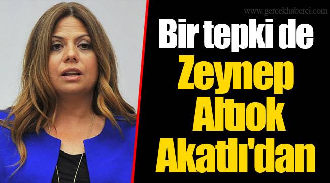 Bir tepki de Zeynep Altıok Akatlı'dan