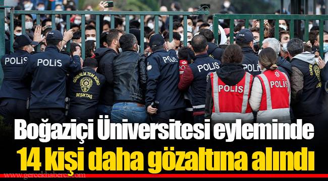 Boğaziçi Üniversitesi eyleminde 14 kişi daha gözaltına alındı