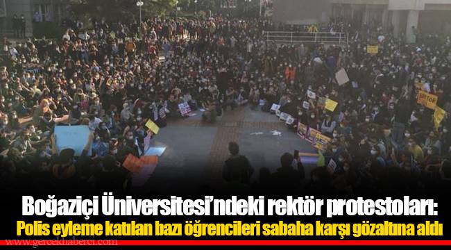Boğaziçi Üniversitesi’ndeki rektör protestoları: Polis eyleme katılan bazı öğrencileri sabaha karşı gözaltına aldı