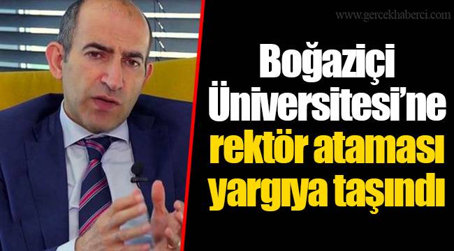 Boğaziçi Üniversitesi’ne rektör ataması yargıya taşındı