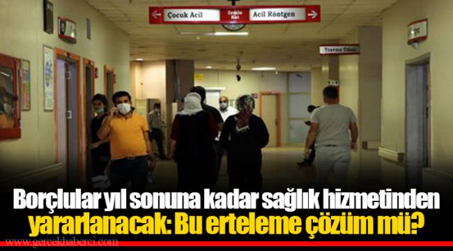 Borçlular yıl sonuna kadar sağlık hizmetinden yararlanacak: Bu erteleme çözüm mü?