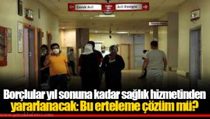 Borçlular yıl sonuna kadar sağlık hizmetinden yararlanacak: Bu erteleme çözüm mü?