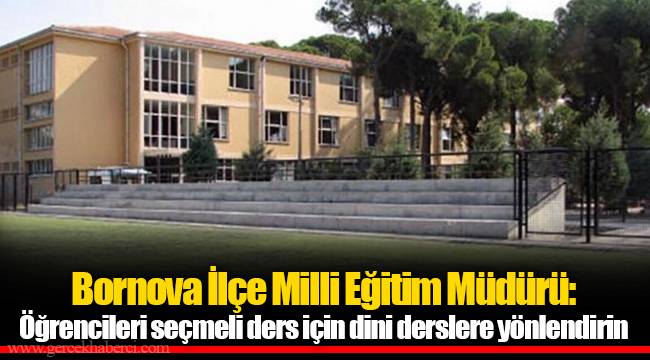 Bornova İlçe Milli Eğitim Müdürü: Öğrencileri seçmeli ders için dini derslere yönlendirin