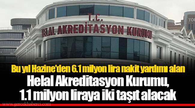 Bu yıl Hazine'den 6.1 milyon lira nakit yardımı alan Helal Akreditasyon Kurumu, 1.1 milyon liraya iki taşıt alacak