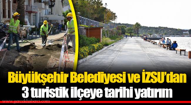 Büyükşehir Belediyesi ve İZSU’dan 3 turistik ilçeye tarihi yatırım