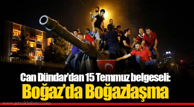 Can Dündar’dan 15 Temmuz belgeseli: Boğaz’da Boğazlaşma