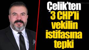 Çelik'ten 3 CHP'li vekilin istifasına tepki