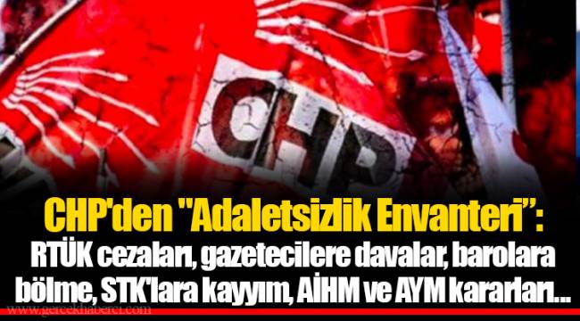CHP'den "Adaletsizlik Envanteri”: RTÜK cezaları, gazetecilere davalar, barolara bölme, STK'lara kayyım, AİHM ve AYM kararları...