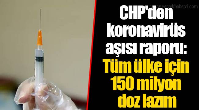 CHP'den koronavirüs aşısı raporu: Tüm ülke için 150 milyon doz lazım