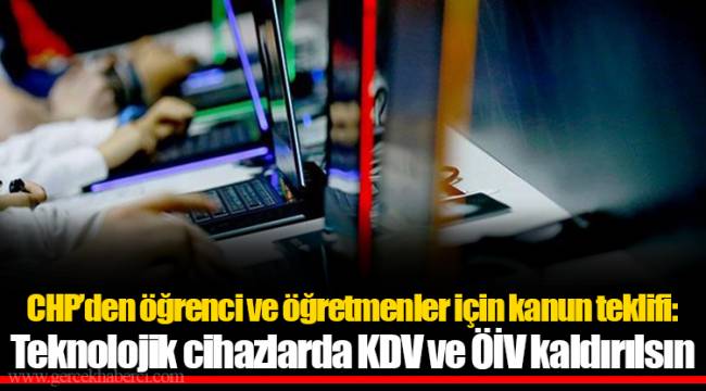 CHP’den öğrenci ve öğretmenler için kanun teklifi: Teknolojik cihazlarda KDV ve ÖİV kaldırılsın