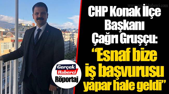 CHP Konak İlçe Başkanı Çağrı Gruşçu: "Esnaf bize iş başvurusu yapar hale geldi"