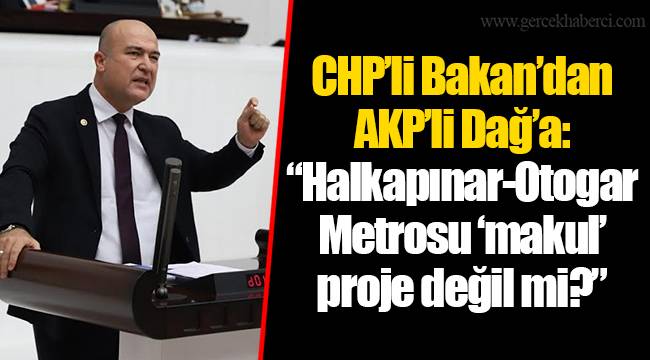 CHP’li Bakan’dan AKP’li Dağ’a: “Halkapınar-Otogar Metrosu ‘makul’ proje değil mi?”