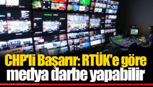 CHP'li Başarır: RTÜK'e göre medya darbe yapabilir