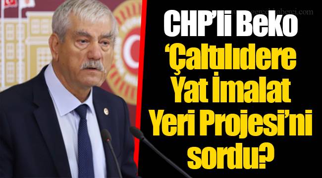 CHP’li Beko ‘Çaltılıdere Yat İmalat Yeri Projesi’ni sordu?