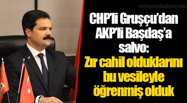CHP'li Gruşçu'dan AKP'li Başdaş'a salvo: Zır cahil olduklarını bu vesileyle öğrenmiş olduk