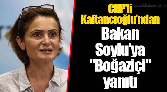 CHP'li Kaftancıoğlu'ndan Bakan Soylu'ya "Boğaziçi" yanıtı