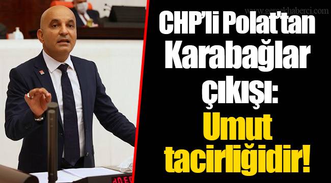 CHP’li Polat’tan Karabağlar çıkışı: Umut tacirliğidir!
